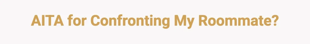 AITA for confronting my roommate?