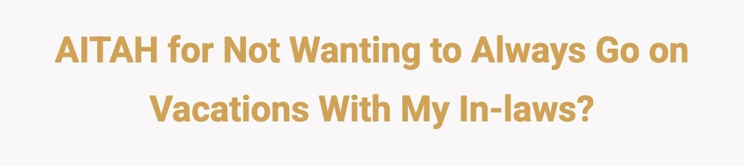 AITAH for not wanting to always go on vacations with my in-laws?