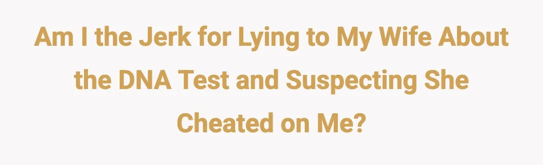 Am I the jerk for lying to my wife about the DNA test and suspecting she cheated on me?