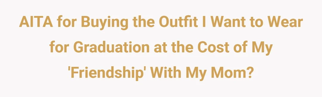 AITA for buying the outfit I want to wear for graduation at the cost of my ‘friendship’with my mom?