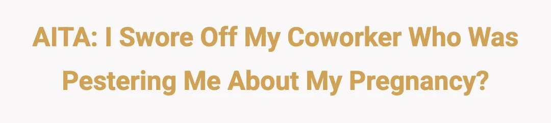 AITA : I swore off my coworker who was pestering me about my pregnancy?