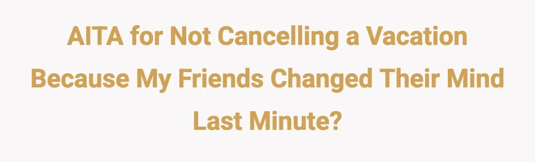 AITA for not cancelling a vacation because my friends changed their mind last minute?