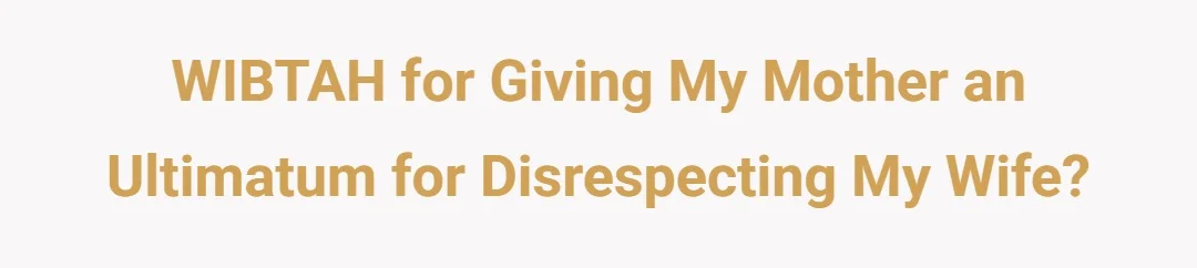 WIBTAH for giving my mother an ultimatum for disrespecting my wife?