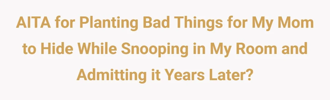 AITA for planting bad things for my mom to hide while snooping in my room and admitting it years later?