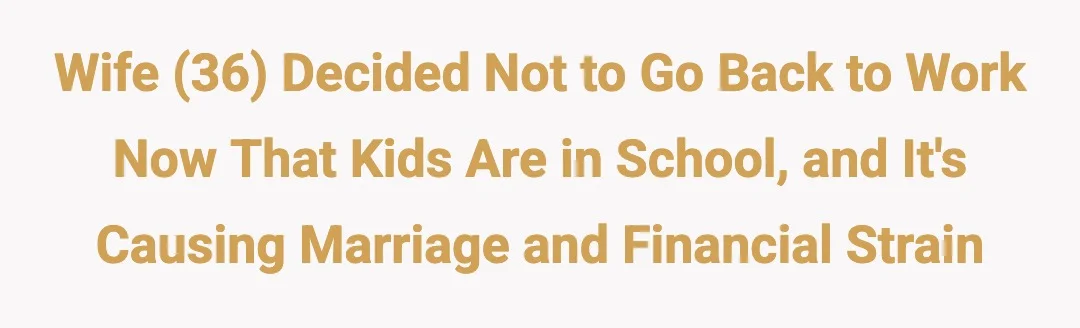 Wife (36) Decided Not To Go Back To Work Now That Kids Are In School And It's Causing Marriage and Financial Strain...