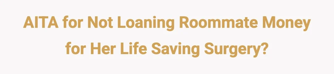 AITA for not loaning roommate money for her life saving surgery?