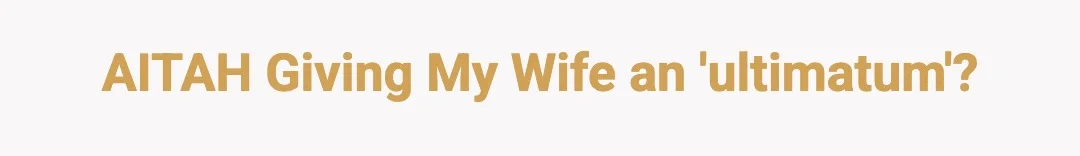 AITAH giving my wife an 'ultimatum'?