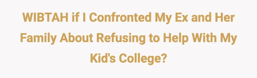 WIBTAH If I confronted by Ex and her family about refusing to help with my kids college?