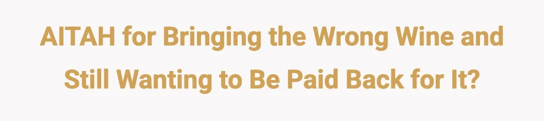 AITAH for bringing the wrong wine and still wanting to be paid back for it?