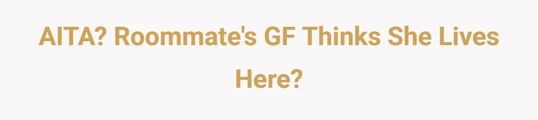 AITA? Roommate's GF thinks she lives here.?