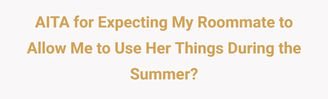 AITA for expecting my roommate to allow me to use her things during the summer?