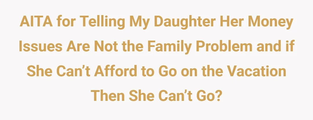 AITA for telling my daughter her money issues are not the family problem and if she can’t afford to go on the vacation then she can’t go?