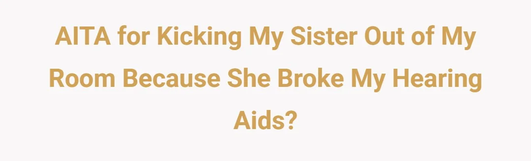 AITA for kicking my sister out of my room because she broke my hearing aids?