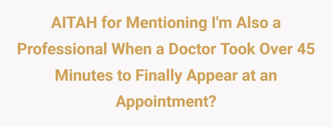 AITAH for mentioning I'm also a professional when a doctor took over 45 minutes to finally appear at an appointment?