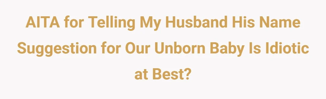 AITA for telling my husband his name suggestion for our unborn baby is idiotic at best?