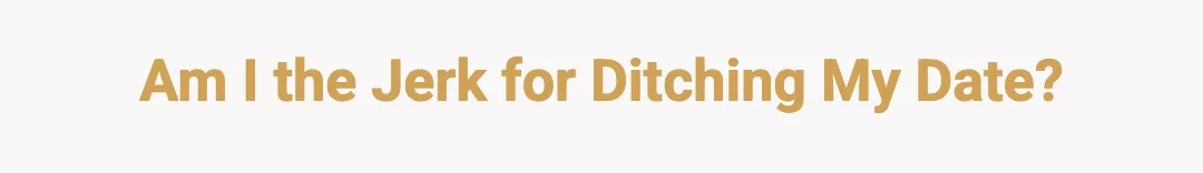 Am I The Jerk for Ditching my Date?