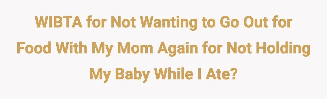 WIBTA for not wanting to go out for food with my mom again for not holding my baby while I ate?