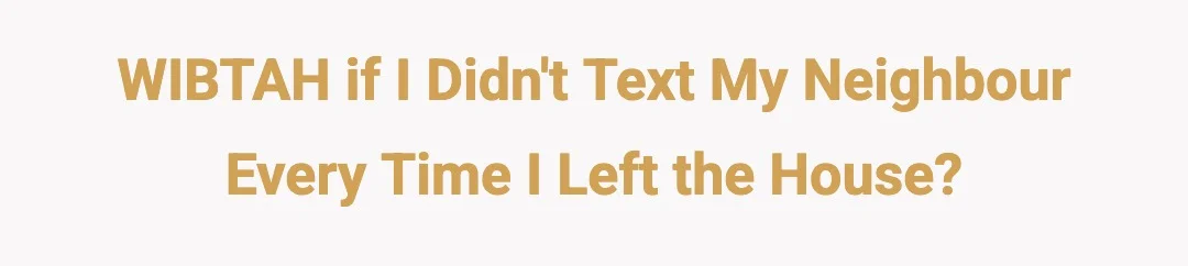 WIBTAH if I didn't text my neighbour every time I left the house?