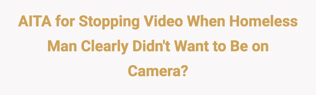 AITA for stopping video when homeless man clearly didn't want to be on camera?
