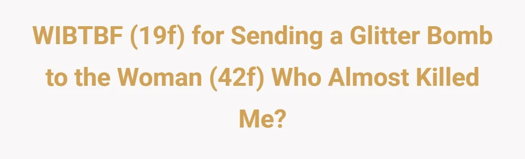 WIBTBF (19f) for sending a glitter bomb to the woman (42f) who almost killed me?