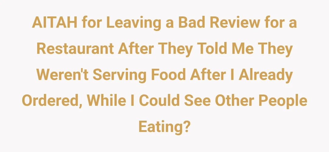 AITAH for leaving a bad review for a restaurant after they told me they weren't serving food after I already ordered, while I could see other people eating.?