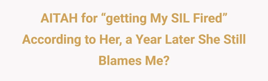 AITAH for “getting my SIL fired” according to her, a year later she still blames me?