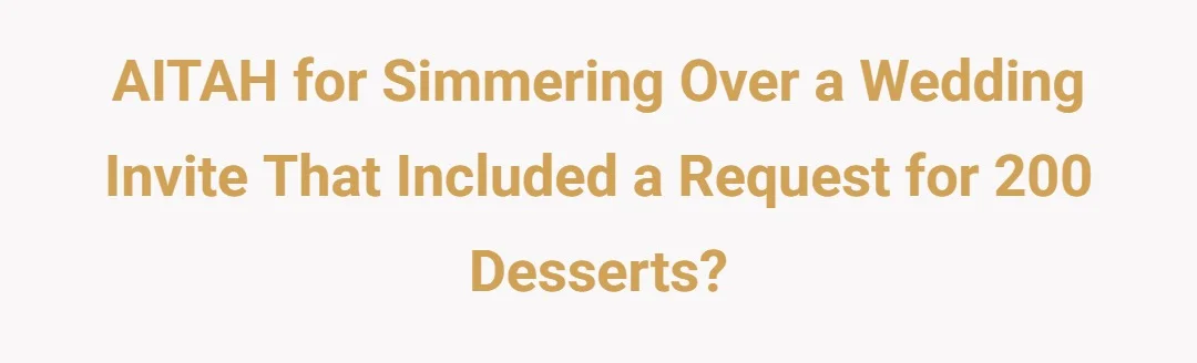 AITAH for simmering over a wedding invite that included a request for 200 desserts?