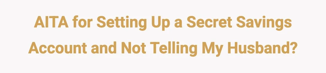 AITA for setting up a secret savings account and not telling my husband?