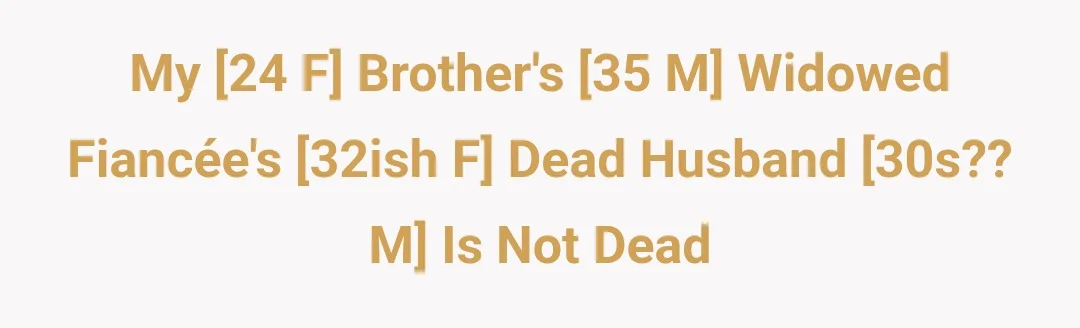 My [24 F] brother's [35 M] widowed fiancee's [32ish F] dead husband [30s?? M] is not dead