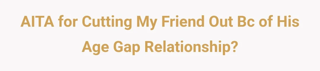 AITA for cutting my friend out bc of his age gap relationship?