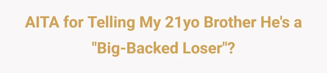 AITA for telling my 21yo brother he's a "big-backed loser"?