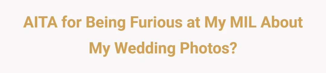 AITA for being furious at my MIL about my wedding photos?
