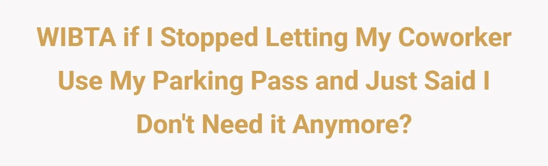 WIBTA if I stopped letting my coworker use my parking pass and just said I don't need it anymore?