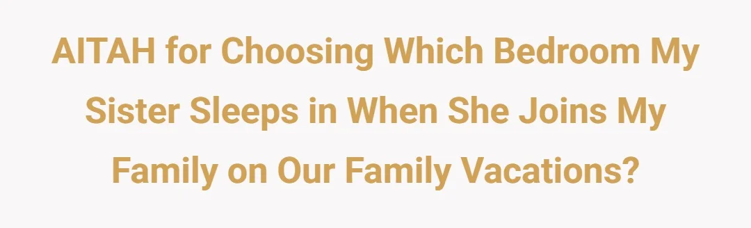 AITAH for choosing which bedroom my sister sleeps in when she joins my family on our family vacations?