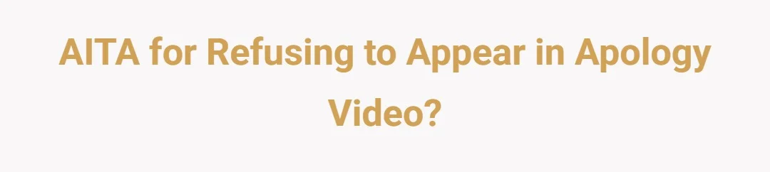 AITA for refusing to appear in apology video?