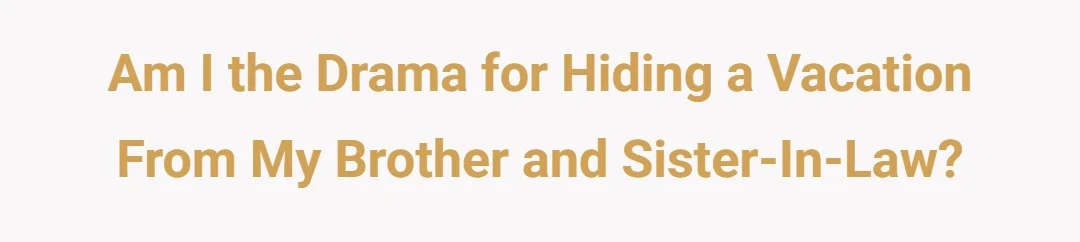 Am I the drama for hiding a vacation from my brother and sister in-law?