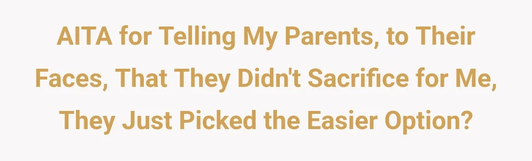 AITA for telling my parents, to their faces, that they didn't sacrifice for me, they just picked the easier option?
