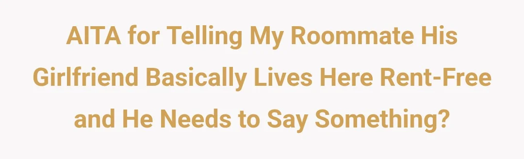 AITA for telling my roommate his girlfriend basically lives here rent free and he needs to say something?