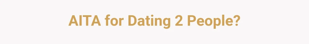 AITA for dating 2 people?