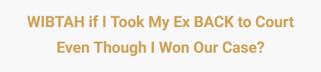 WIBTAH if I took my ex BACK to court even though I won our case?