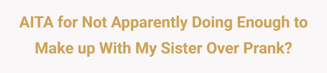 AITA for not apparently doing enough to make up with my sister over prank?
