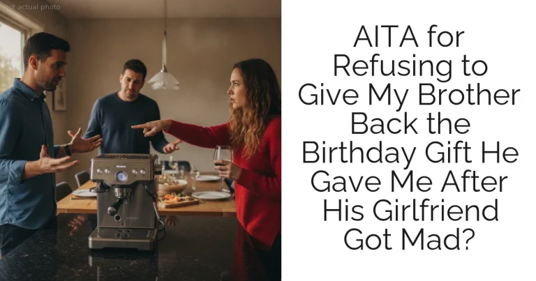 AITA for Refusing to Give My Brother Back the Birthday Gift He Gave Me After His Girlfriend Got Mad?