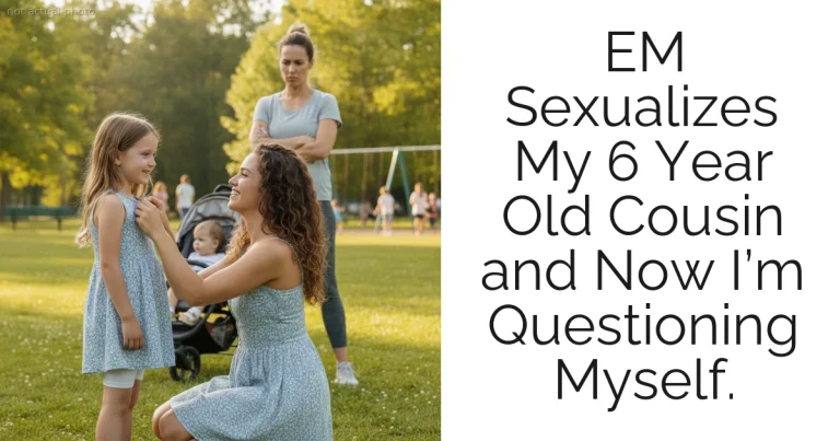 EM Sexualizes My 6 Year Old Cousin and Now I’m Questioning Myself.
