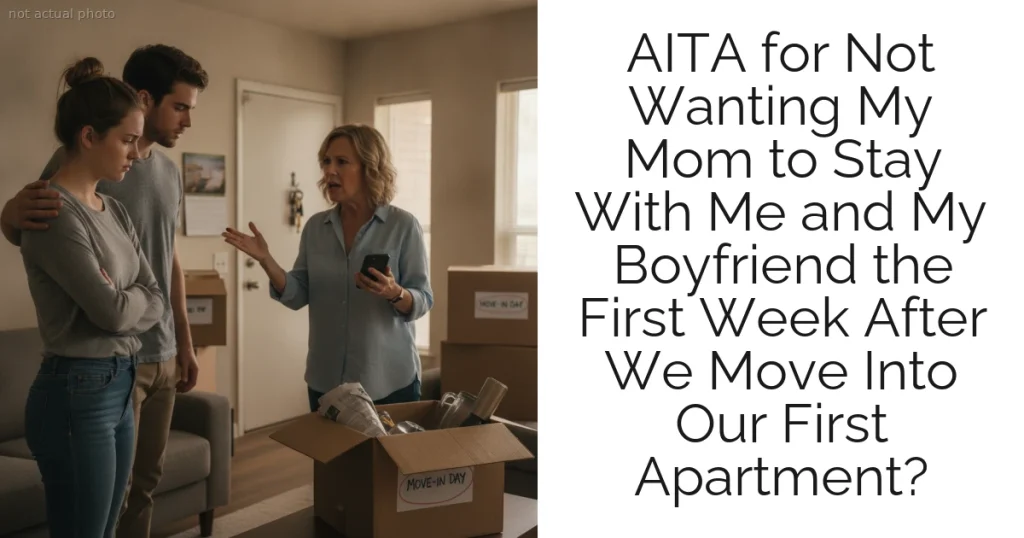 AITA for Not Wanting My Mom to Stay With Me and My Boyfriend the First Week After We Move Into Our First Apartment?