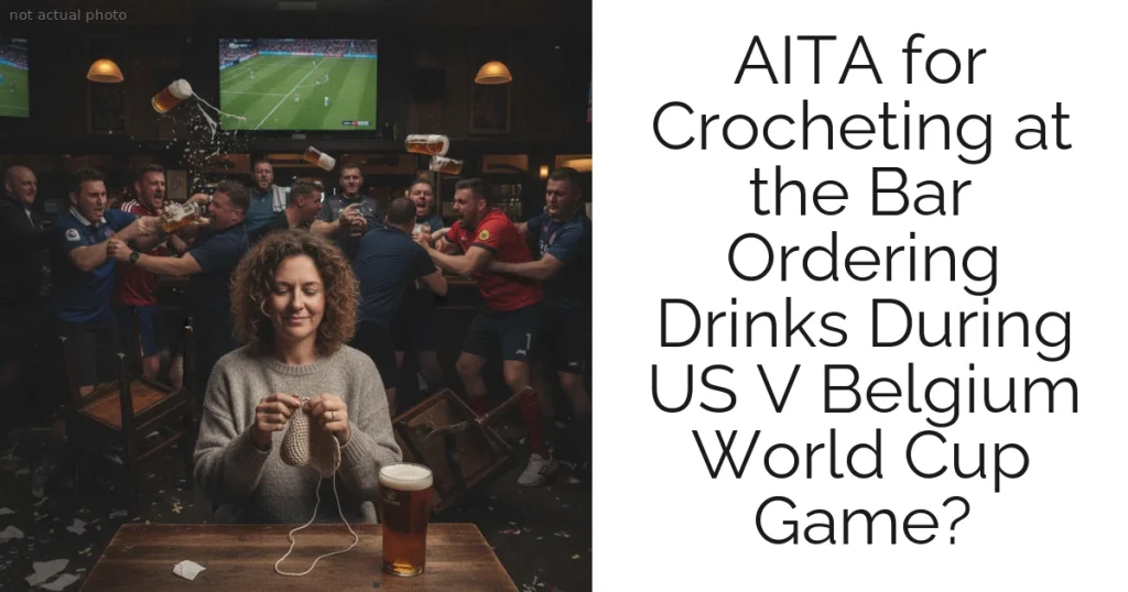 AITA for Crocheting at the Bar Ordering Drinks During US V Belgium World Cup Game?