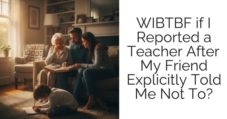 WIBTBF if I Reported a Teacher After My Friend Explicitly Told Me Not To?