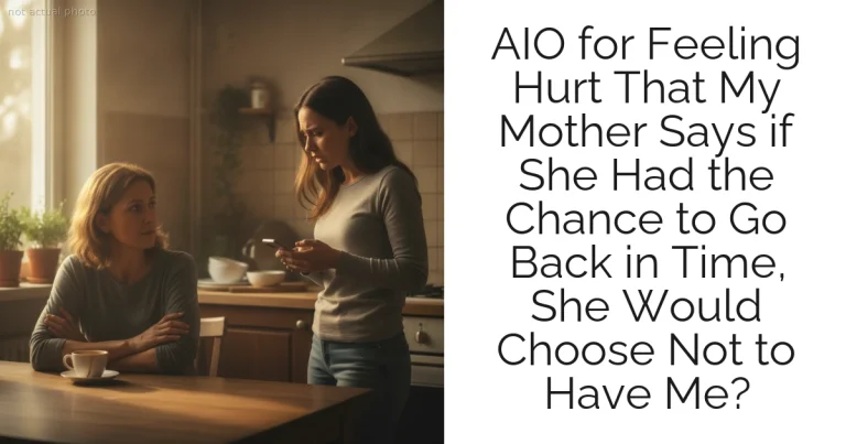 AIO for Feeling Hurt That My Mother Says if She Had the Chance to Go Back in Time, She Would Choose Not to Have Me?