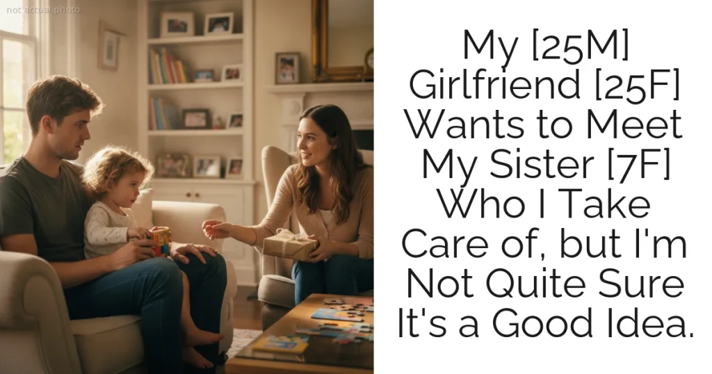 My [25M] Girlfriend [25F] Wants to Meet My Sister [7F] Who I Take Care of, but I'm Not Quite Sure It's a Good Idea.