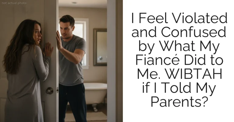 I Feel Violated and Confused by What My Fiancé Did to Me. WIBTAH if I Told My Parents?