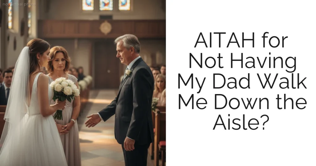 AITAH for Not Having My Dad Walk Me Down the Aisle?